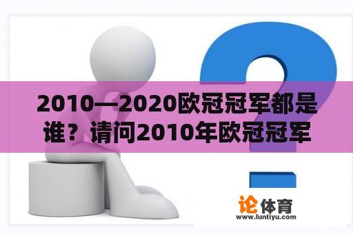 2010—2020欧冠冠军都是谁？请问2010年欧冠冠军是谁？