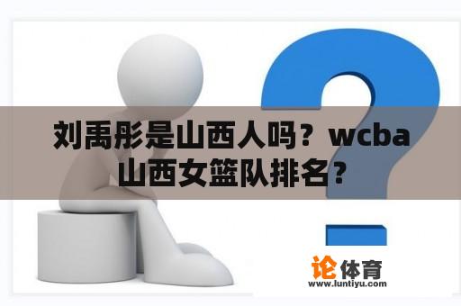 刘禹彤是山西人吗？wcba山西女篮队排名？