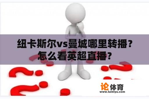 纽卡斯尔vs曼城哪里转播？怎么看英超直播？