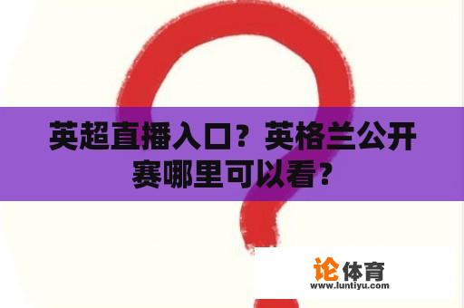 英超直播入口？英格兰公开赛哪里可以看？