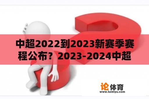 中超2022到2023新赛季赛程公布？2023-2024中超比赛时间？