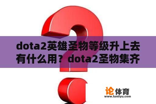 dota2英雄圣物等级升上去有什么用？dota2圣物集齐了会怎样？