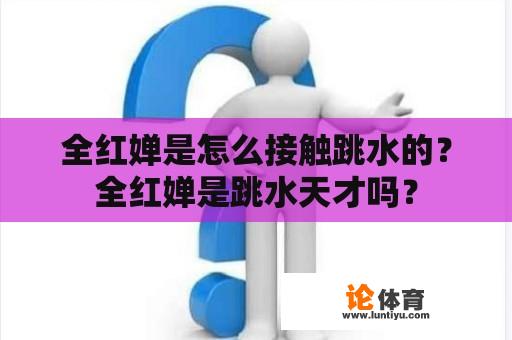 全红婵是怎么接触跳水的？全红婵是跳水天才吗？