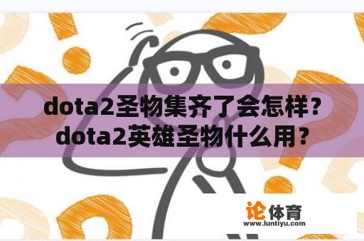 dota2圣物集齐了会怎样？dota2英雄圣物什么用？