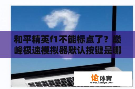 和平精英f1不能标点了？巅峰极速模拟器默认按键是哪些？