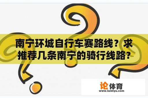 南宁环城自行车赛路线？求推荐几条南宁的骑行线路？