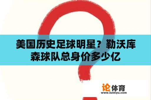 美国历史足球明星？勒沃库森球队总身价多少亿