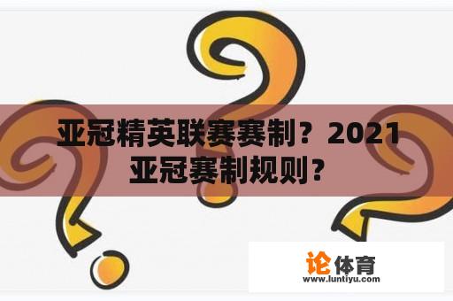 亚冠精英联赛赛制？2021亚冠赛制规则？