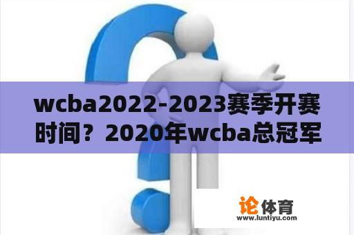 wcba2022-2023赛季开赛时间？2020年wcba总冠军是谁？