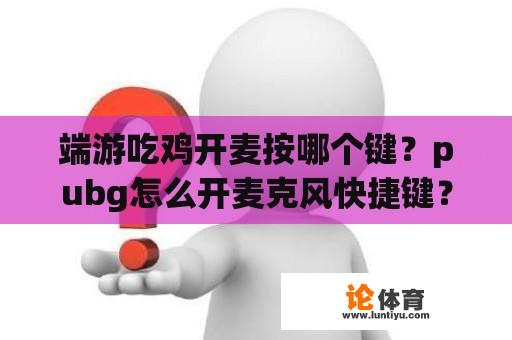 端游吃鸡开麦按哪个键？pubg怎么开麦克风快捷键？