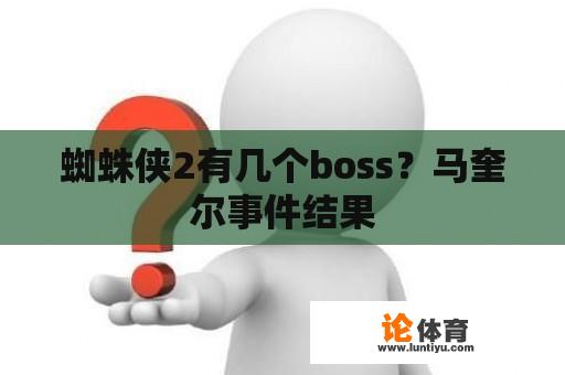 蜘蛛侠2有几个boss？马奎尔事件结果