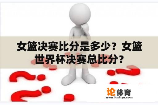 女篮决赛比分是多少？女篮世界杯决赛总比分？