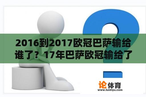 2016到2017欧冠巴萨输给谁了？17年巴萨欧冠输给了谁？