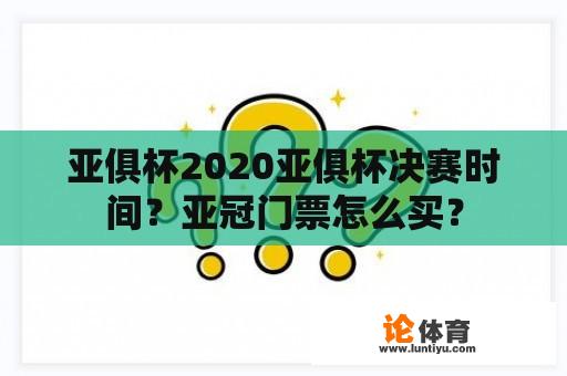 亚俱杯2020亚俱杯决赛时间？亚冠门票怎么买？