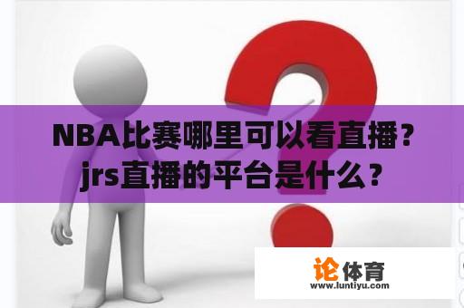 NBA比赛哪里可以看直播？jrs直播的平台是什么？