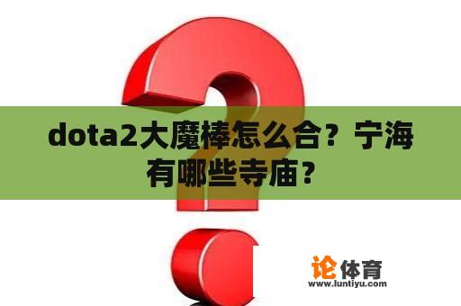 dota2大魔棒怎么合？宁海有哪些寺庙？