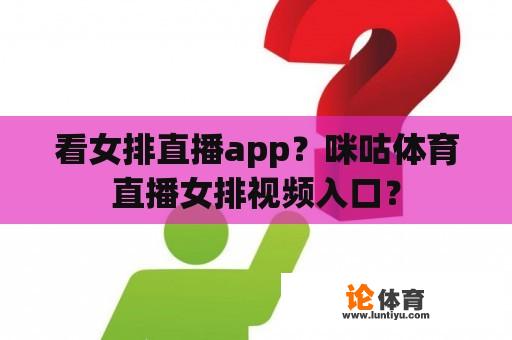 看女排直播app？咪咕体育直播女排视频入口？