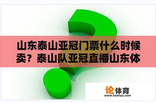 山东泰山亚冠门票什么时候卖？泰山队亚冠直播山东体育频道吗？