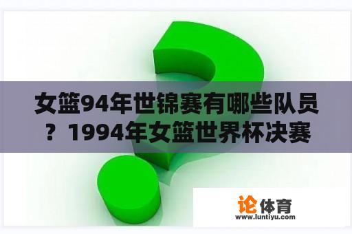 女篮94年世锦赛有哪些队员？1994年女篮世界杯决赛冠军？