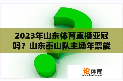 2023年山东体育直播亚冠吗？山东泰山队主场年票能看亚冠吗？