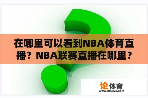 在哪里可以看到NBA体育直播？NBA联赛直播在哪里？