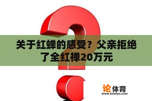 关于红蝉的感受？父亲拒绝了全红禅20万元