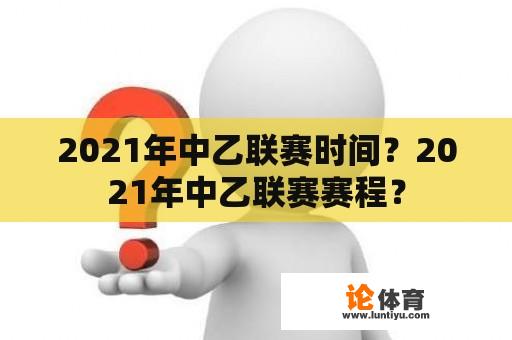 2021年中乙联赛时间？2021年中乙联赛赛程？