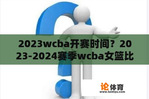 2023wcba开赛时间？2023-2024赛季wcba女篮比赛时间？