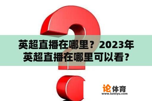 英超直播在哪里？2023年英超直播在哪里可以看？