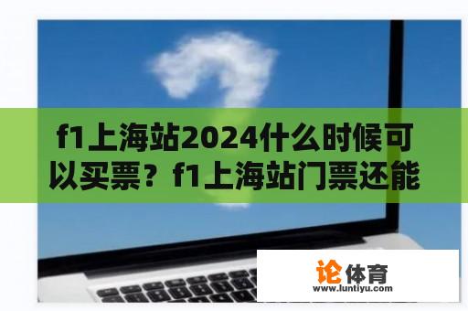 f1上海站2024什么时候可以买票？f1上海站门票还能定吗？