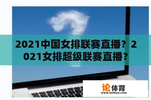 2021中国女排联赛直播？2021女排超级联赛直播？