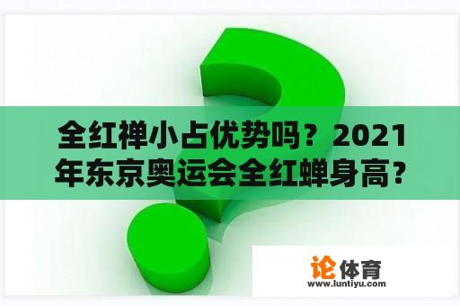 全红禅小占优势吗？2021年东京奥运会全红蝉身高？