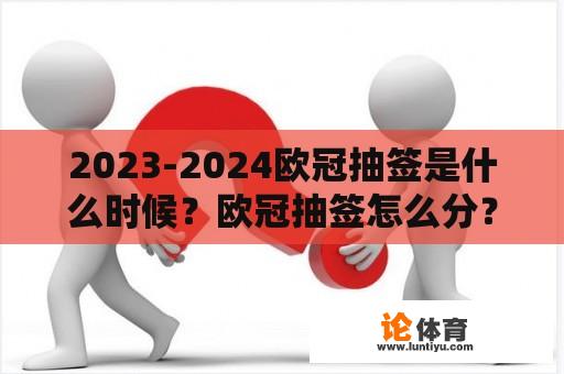 2023-2024欧冠抽签是什么时候？欧冠抽签怎么分？