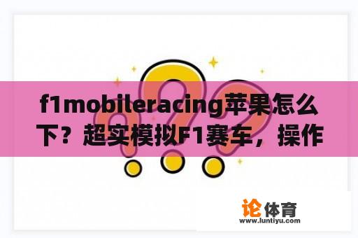 f1mobileracing苹果怎么下？超实模拟F1赛车，操作？