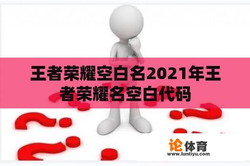 王者荣耀空白名2021年王者荣耀名空白代码