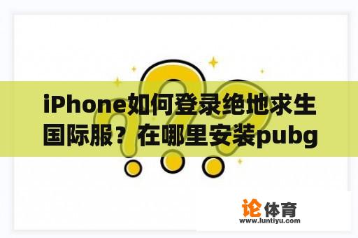 iPhone如何登录绝地求生国际服？在哪里安装pubg？