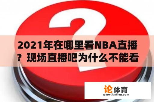 2021年在哪里看NBA直播？现场直播吧为什么不能看NBA直播？