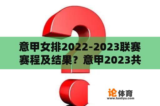 意甲女排2022-2023联赛赛程及结果？意甲2023共有几轮？