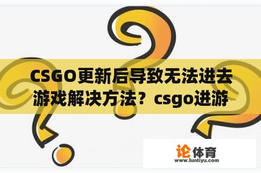 CSGO更新后导致无法进去游戏解决方法？csgo进游戏进不去？