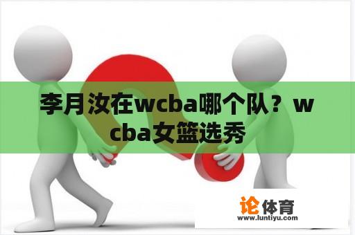 李月汝在wcba哪个队？wcba女篮选秀