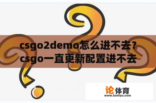 csgo2demo怎么进不去？csgo一直更新配置进不去游戏？