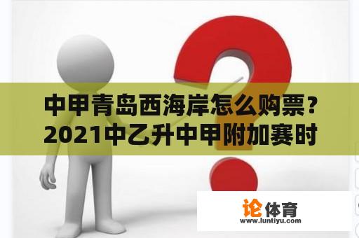 中甲青岛西海岸怎么购票?2021中乙升中甲附加赛时间? 中甲青岛西海岸怎么购票?2021中乙升中甲附加赛时间?