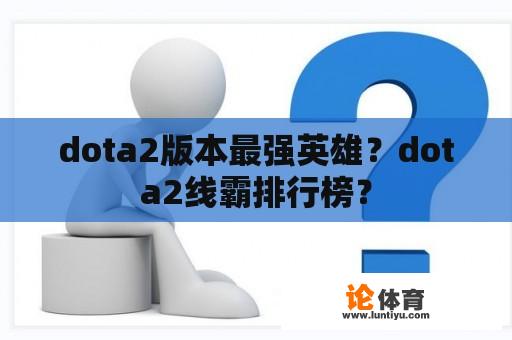 dota2版本最强英雄？dota2线霸排行榜？