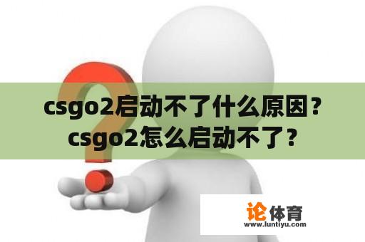 csgo2启动不了什么原因？csgo2怎么启动不了？