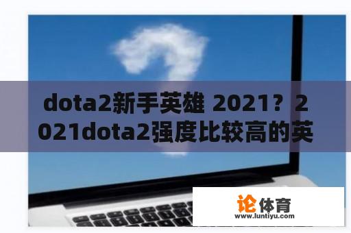 dota2新手英雄 2021？2021dota2强度比较高的英雄？