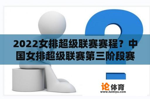 2022女排超级联赛赛程？中国女排超级联赛第三阶段赛程？