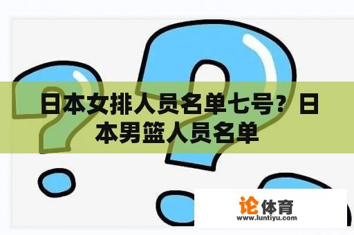 日本女排人员名单七号？日本男篮人员名单