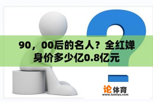 90，00后的名人？全红婵身价多少亿0.8亿元