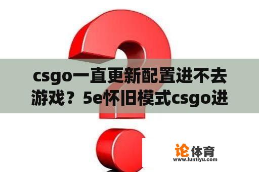 csgo一直更新配置进不去游戏？5e怀旧模式csgo进不去怎么办？