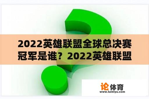 2022英雄联盟全球总决赛冠军是谁？2022英雄联盟夏季赛冠军是谁？